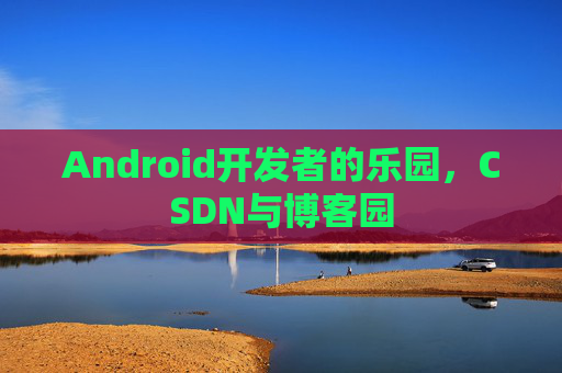Android开发者的乐园，CSDN与博客园